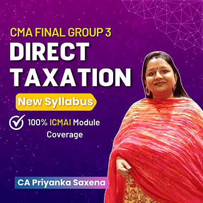 CMA Final Direct Taxation (Group 3) By CA Priyanka Saxena